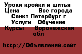 Уроки кройки и шитья › Цена ­ 350 - Все города, Санкт-Петербург г. Услуги » Обучение. Курсы   . Воронежская обл.